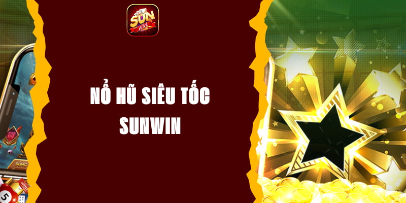 Nổ Hũ Siêu Tốc Sunwin - Đỉnh Cao Trải Nghiệm Game Đổi Thưởng